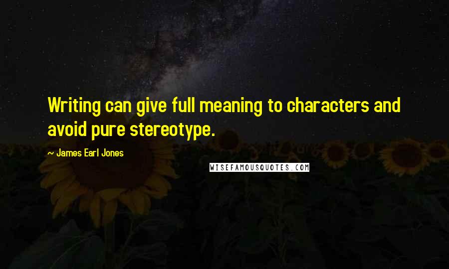 James Earl Jones Quotes: Writing can give full meaning to characters and avoid pure stereotype.