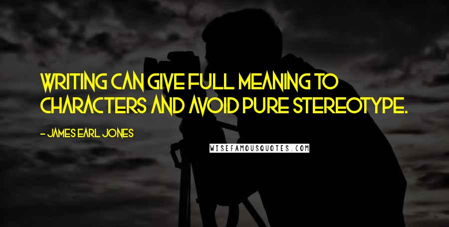 James Earl Jones Quotes: Writing can give full meaning to characters and avoid pure stereotype.