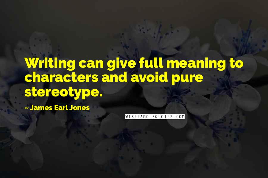 James Earl Jones Quotes: Writing can give full meaning to characters and avoid pure stereotype.