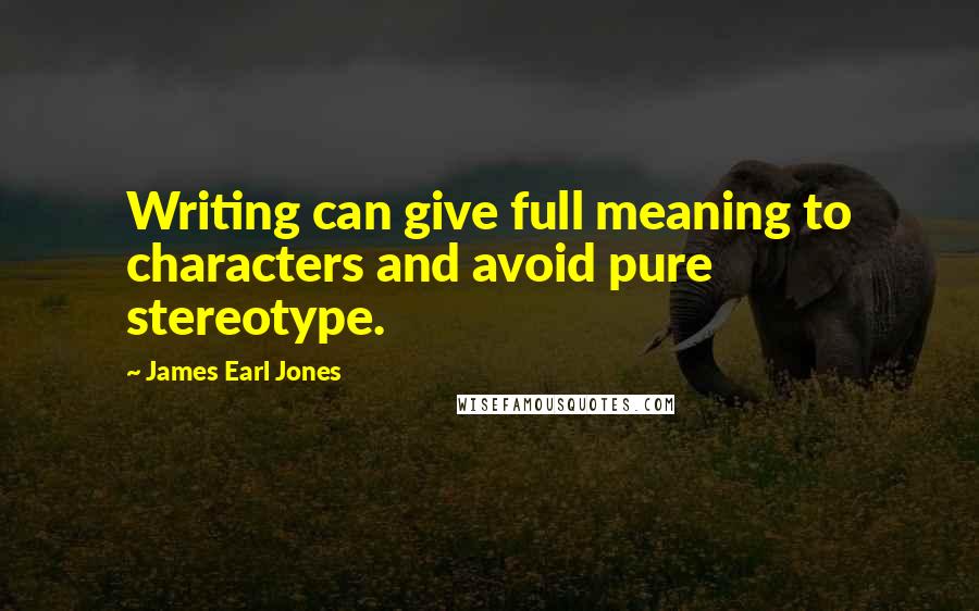James Earl Jones Quotes: Writing can give full meaning to characters and avoid pure stereotype.