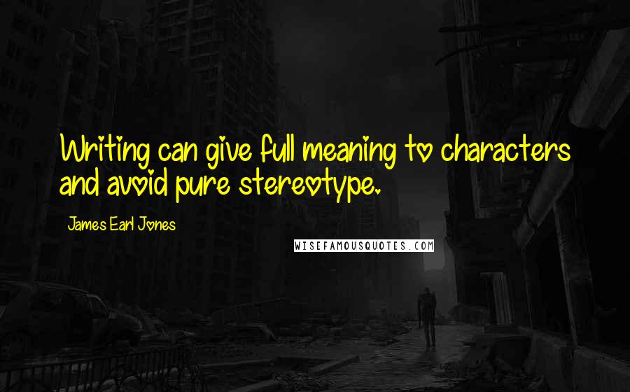 James Earl Jones Quotes: Writing can give full meaning to characters and avoid pure stereotype.