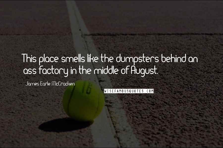 James Earle McCracken Quotes: This place smells like the dumpsters behind an ass factory in the middle of August.