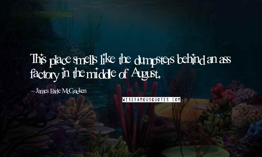 James Earle McCracken Quotes: This place smells like the dumpsters behind an ass factory in the middle of August.