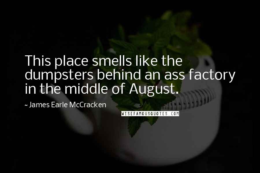 James Earle McCracken Quotes: This place smells like the dumpsters behind an ass factory in the middle of August.