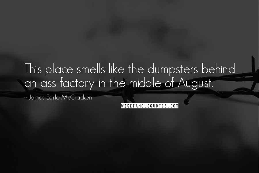 James Earle McCracken Quotes: This place smells like the dumpsters behind an ass factory in the middle of August.