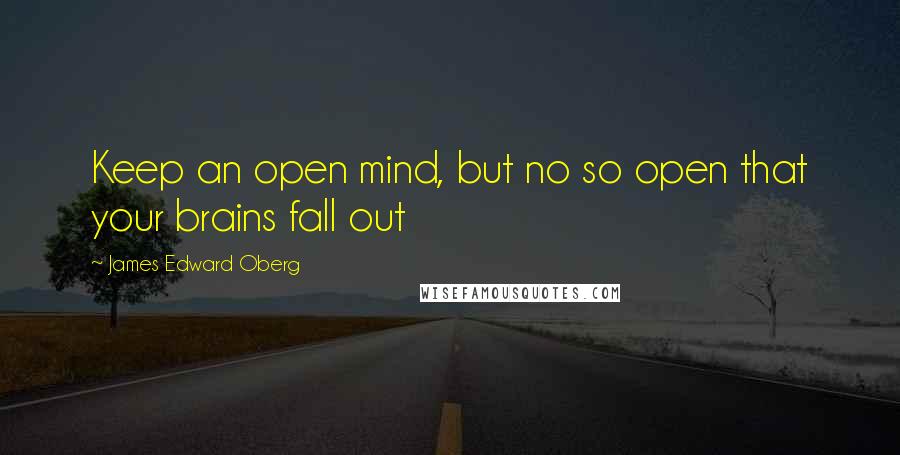 James Edward Oberg Quotes: Keep an open mind, but no so open that your brains fall out