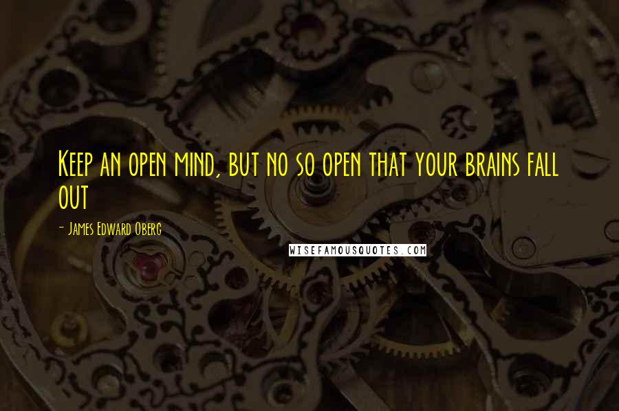 James Edward Oberg Quotes: Keep an open mind, but no so open that your brains fall out
