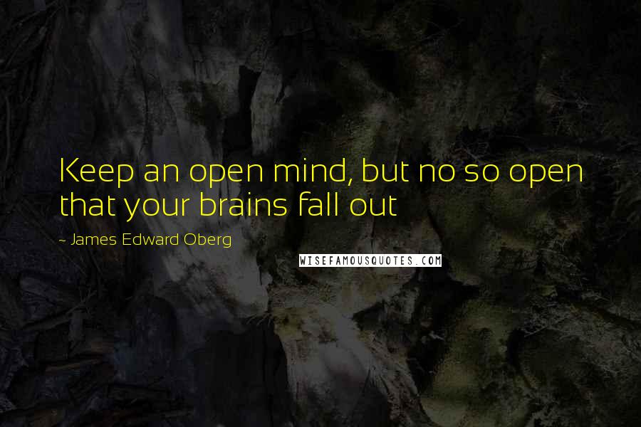 James Edward Oberg Quotes: Keep an open mind, but no so open that your brains fall out