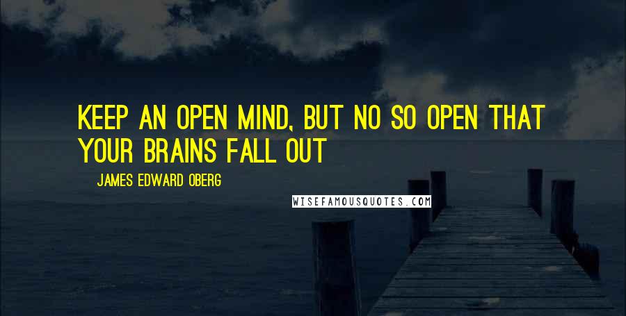 James Edward Oberg Quotes: Keep an open mind, but no so open that your brains fall out