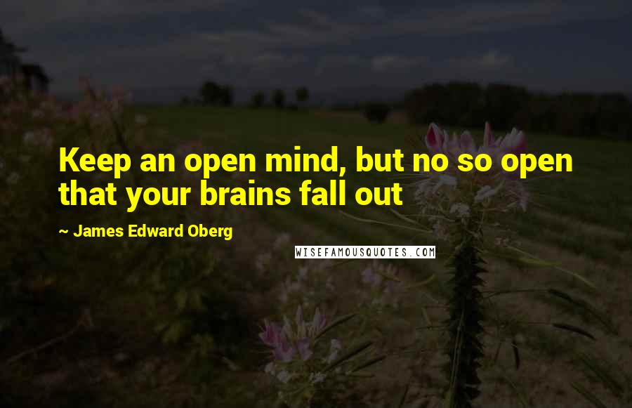 James Edward Oberg Quotes: Keep an open mind, but no so open that your brains fall out