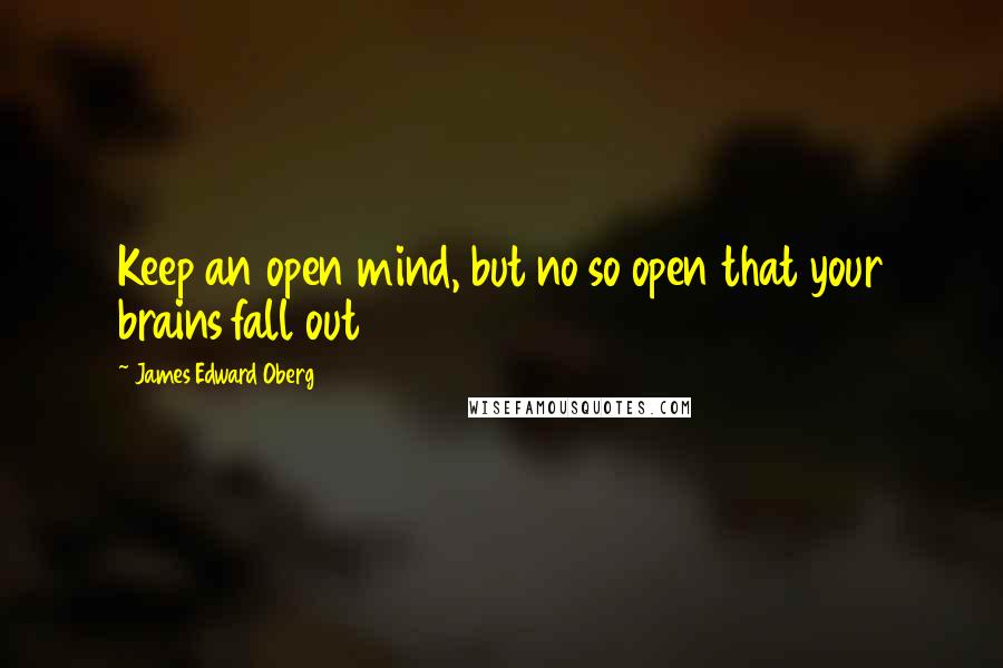 James Edward Oberg Quotes: Keep an open mind, but no so open that your brains fall out