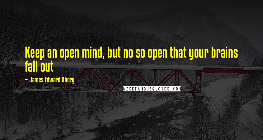 James Edward Oberg Quotes: Keep an open mind, but no so open that your brains fall out