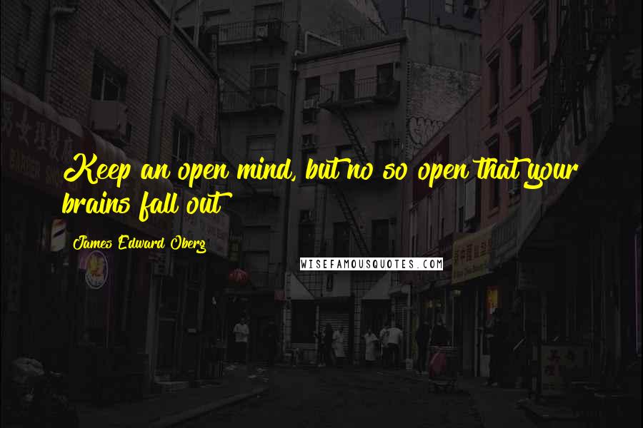 James Edward Oberg Quotes: Keep an open mind, but no so open that your brains fall out