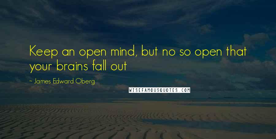 James Edward Oberg Quotes: Keep an open mind, but no so open that your brains fall out