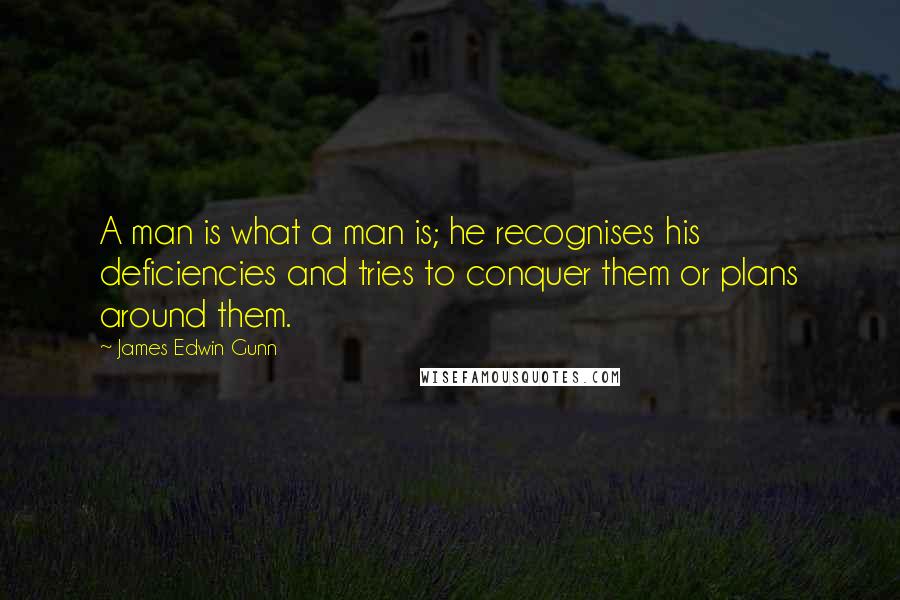 James Edwin Gunn Quotes: A man is what a man is; he recognises his deficiencies and tries to conquer them or plans around them.