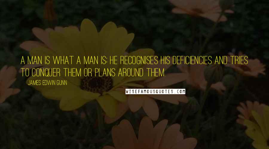 James Edwin Gunn Quotes: A man is what a man is; he recognises his deficiencies and tries to conquer them or plans around them.