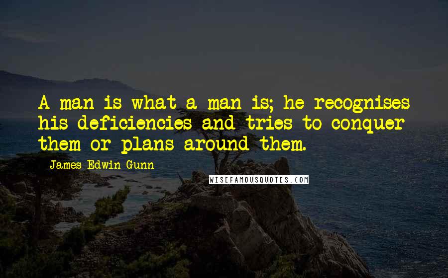 James Edwin Gunn Quotes: A man is what a man is; he recognises his deficiencies and tries to conquer them or plans around them.