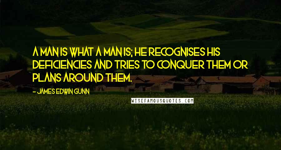 James Edwin Gunn Quotes: A man is what a man is; he recognises his deficiencies and tries to conquer them or plans around them.