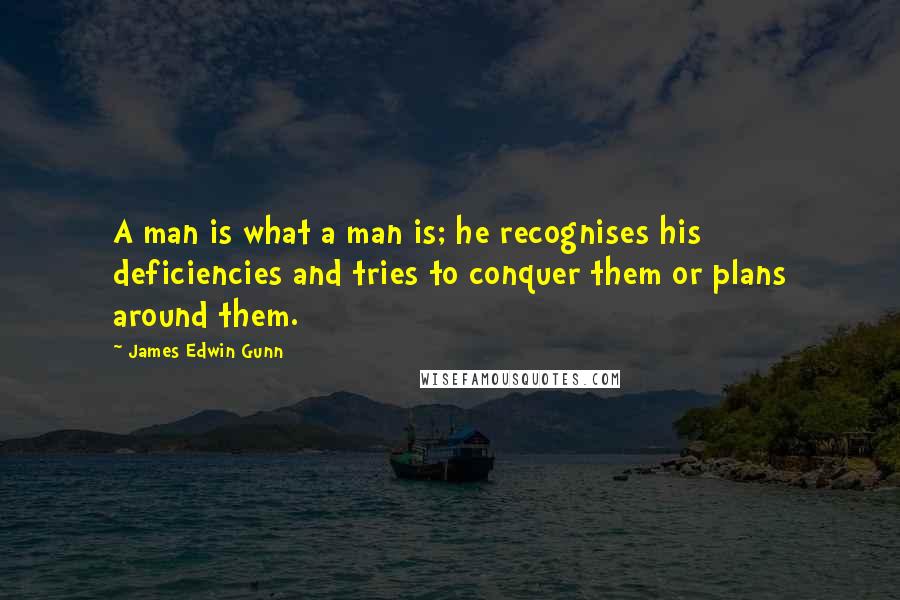 James Edwin Gunn Quotes: A man is what a man is; he recognises his deficiencies and tries to conquer them or plans around them.