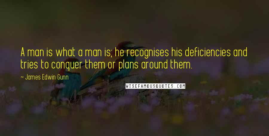 James Edwin Gunn Quotes: A man is what a man is; he recognises his deficiencies and tries to conquer them or plans around them.