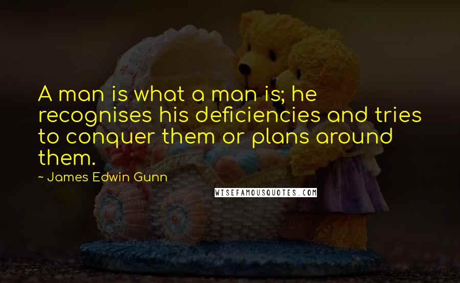 James Edwin Gunn Quotes: A man is what a man is; he recognises his deficiencies and tries to conquer them or plans around them.