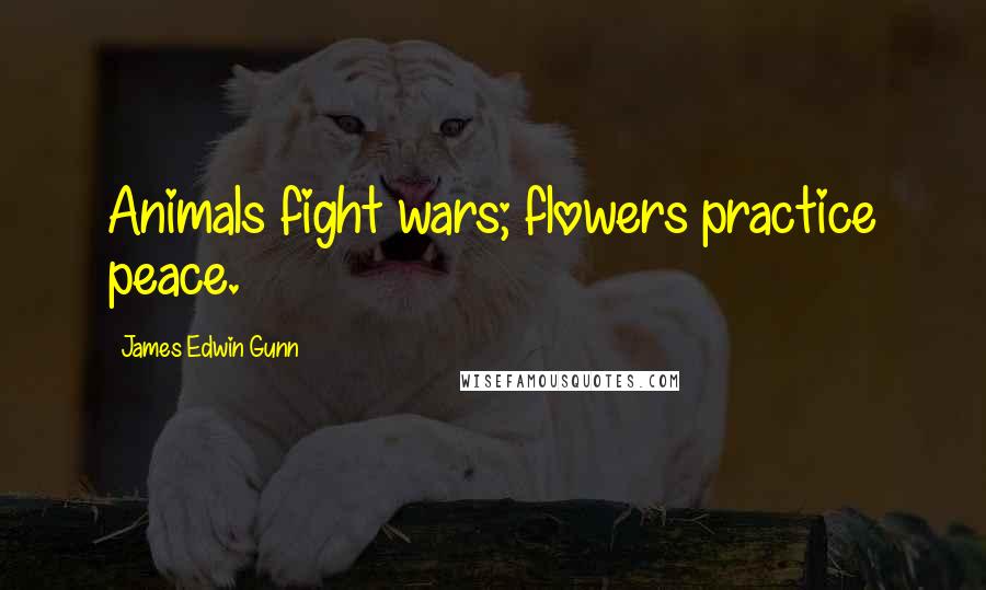 James Edwin Gunn Quotes: Animals fight wars; flowers practice peace.
