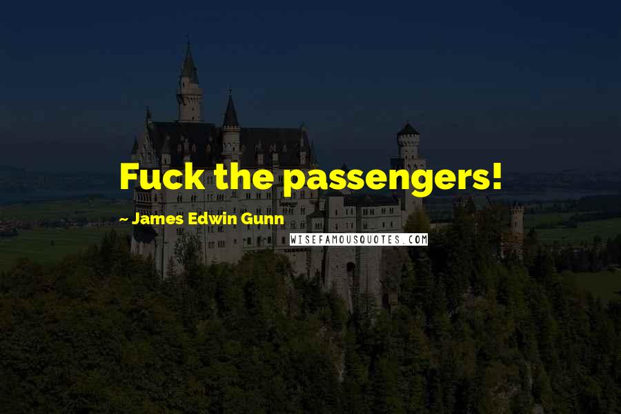 James Edwin Gunn Quotes: Fuck the passengers!