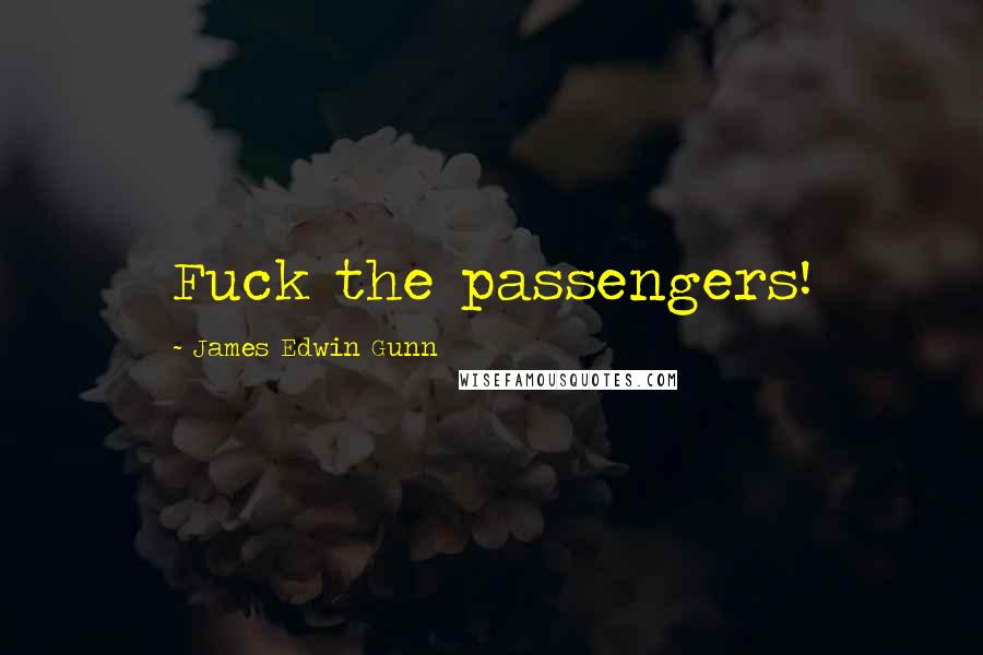 James Edwin Gunn Quotes: Fuck the passengers!