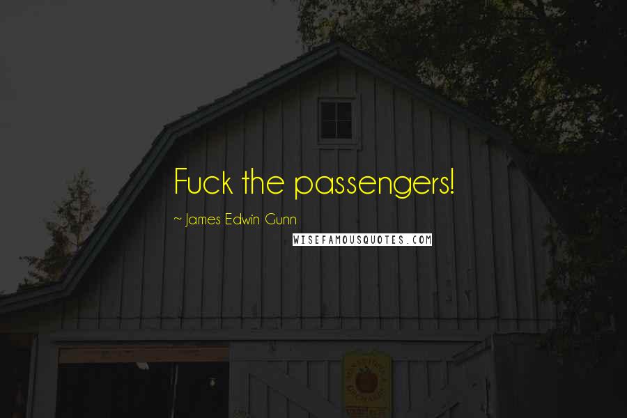 James Edwin Gunn Quotes: Fuck the passengers!