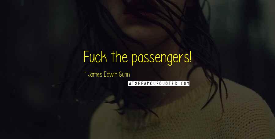 James Edwin Gunn Quotes: Fuck the passengers!