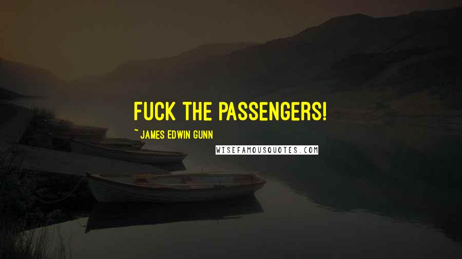 James Edwin Gunn Quotes: Fuck the passengers!