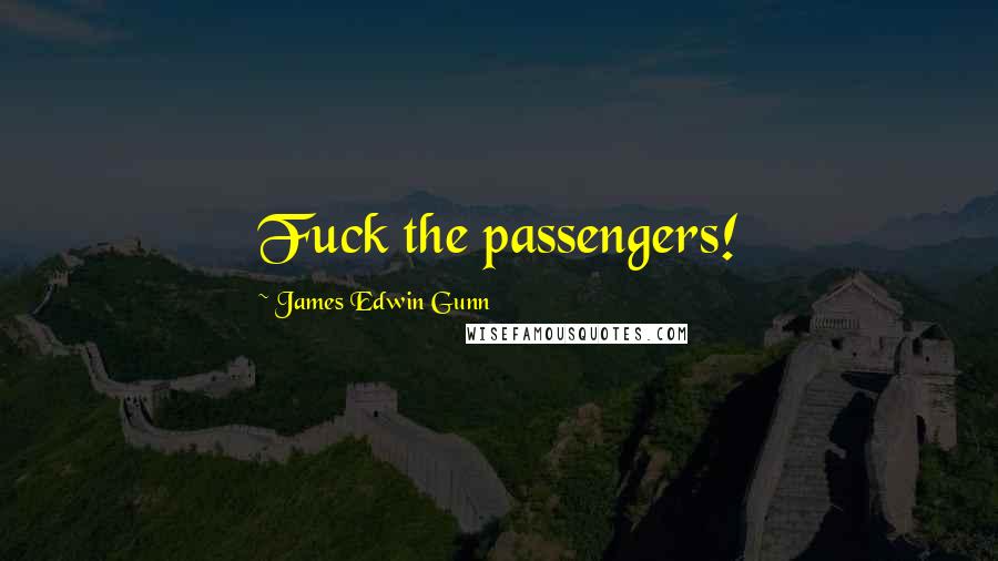 James Edwin Gunn Quotes: Fuck the passengers!