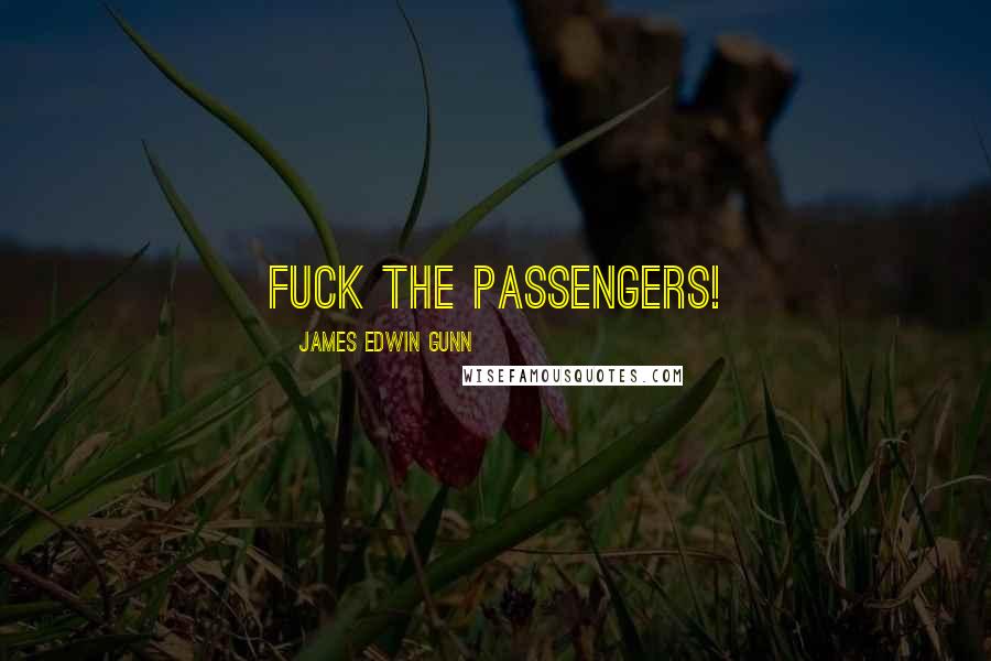 James Edwin Gunn Quotes: Fuck the passengers!