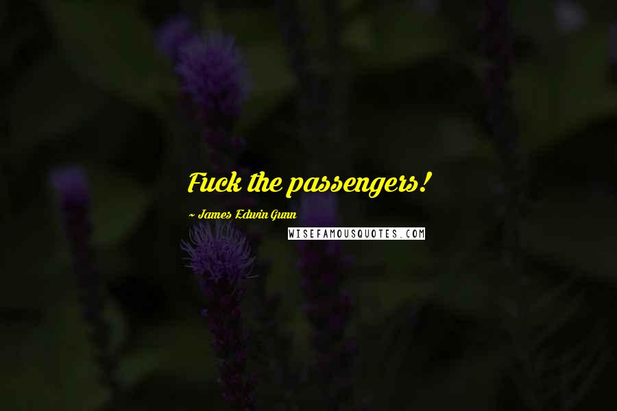 James Edwin Gunn Quotes: Fuck the passengers!