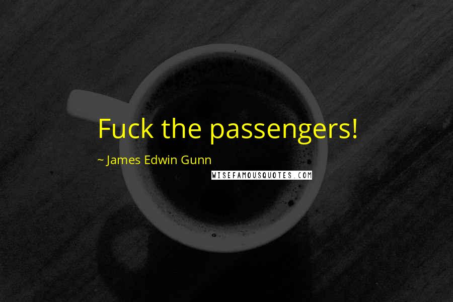 James Edwin Gunn Quotes: Fuck the passengers!