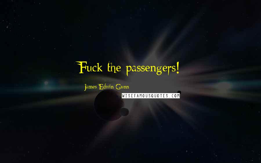 James Edwin Gunn Quotes: Fuck the passengers!