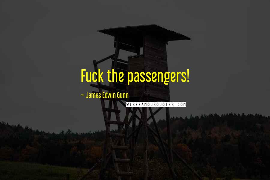James Edwin Gunn Quotes: Fuck the passengers!