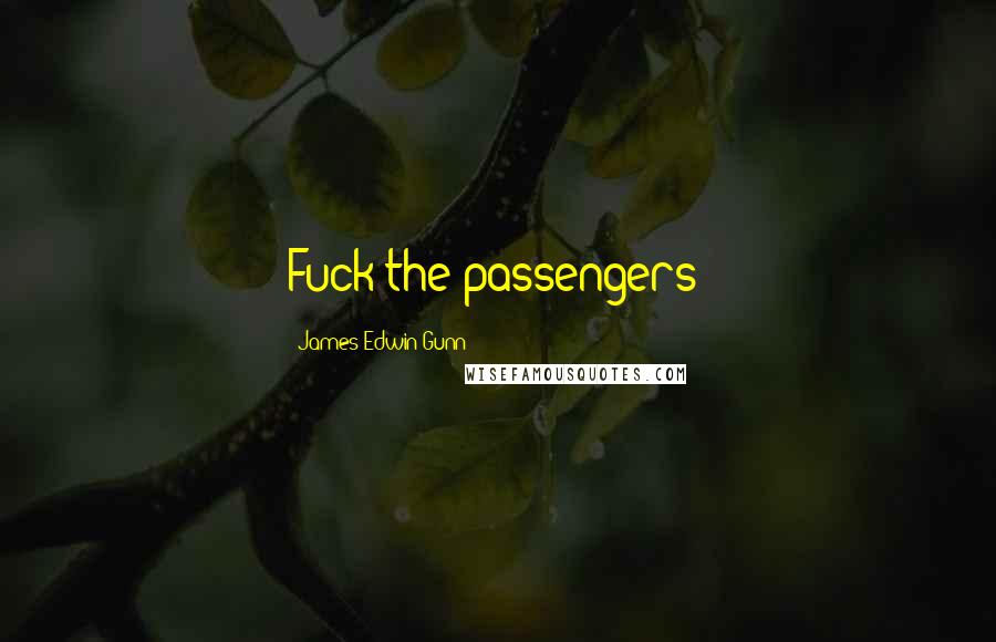 James Edwin Gunn Quotes: Fuck the passengers!