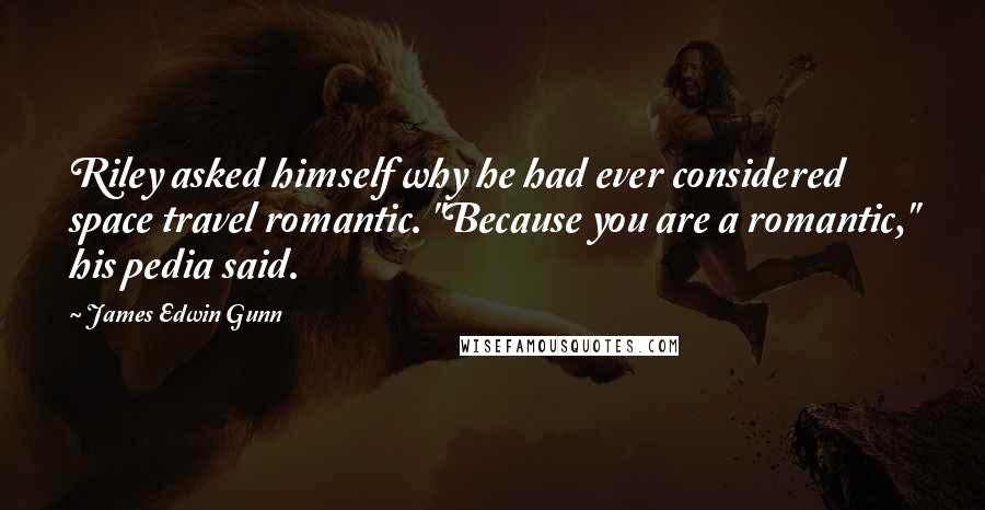 James Edwin Gunn Quotes: Riley asked himself why he had ever considered space travel romantic. "Because you are a romantic," his pedia said.