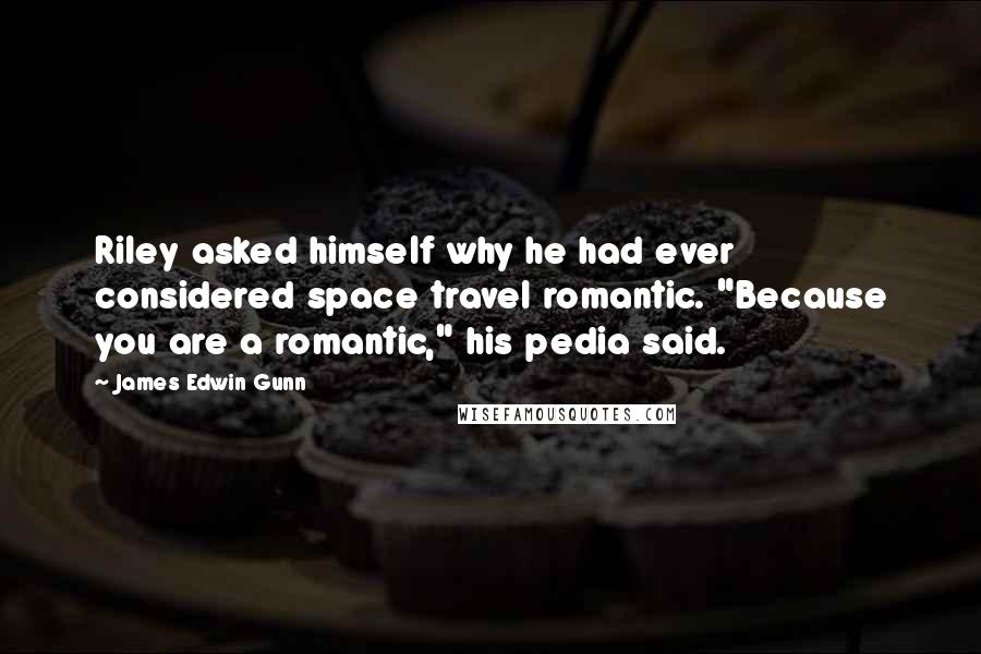 James Edwin Gunn Quotes: Riley asked himself why he had ever considered space travel romantic. "Because you are a romantic," his pedia said.