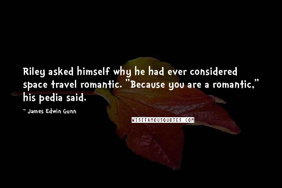 James Edwin Gunn Quotes: Riley asked himself why he had ever considered space travel romantic. "Because you are a romantic," his pedia said.