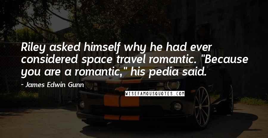 James Edwin Gunn Quotes: Riley asked himself why he had ever considered space travel romantic. "Because you are a romantic," his pedia said.