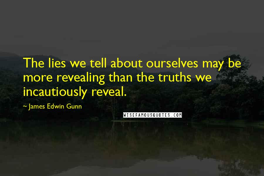 James Edwin Gunn Quotes: The lies we tell about ourselves may be more revealing than the truths we incautiously reveal.