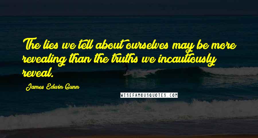 James Edwin Gunn Quotes: The lies we tell about ourselves may be more revealing than the truths we incautiously reveal.