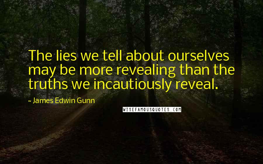 James Edwin Gunn Quotes: The lies we tell about ourselves may be more revealing than the truths we incautiously reveal.