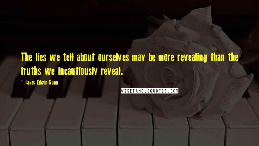 James Edwin Gunn Quotes: The lies we tell about ourselves may be more revealing than the truths we incautiously reveal.