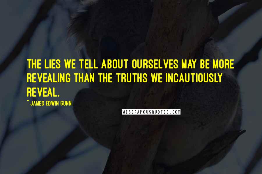 James Edwin Gunn Quotes: The lies we tell about ourselves may be more revealing than the truths we incautiously reveal.