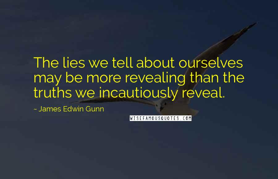 James Edwin Gunn Quotes: The lies we tell about ourselves may be more revealing than the truths we incautiously reveal.