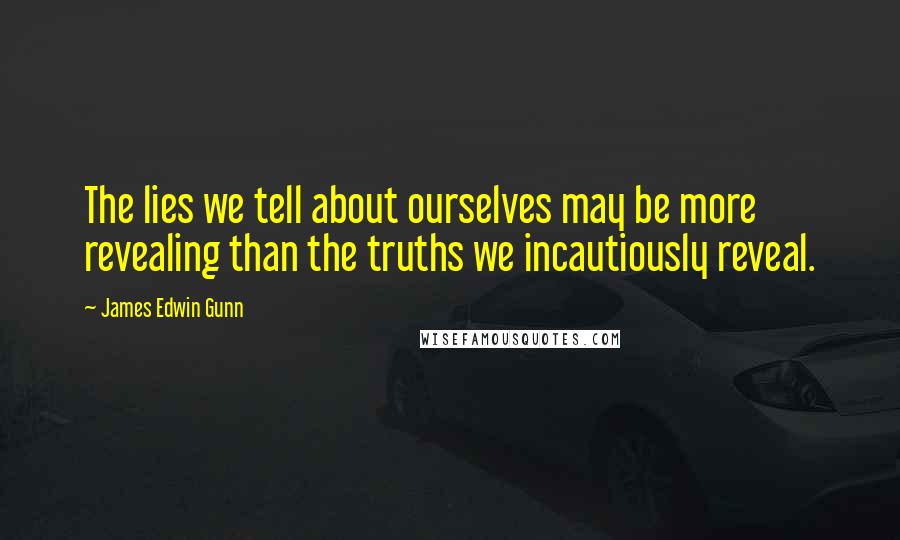 James Edwin Gunn Quotes: The lies we tell about ourselves may be more revealing than the truths we incautiously reveal.