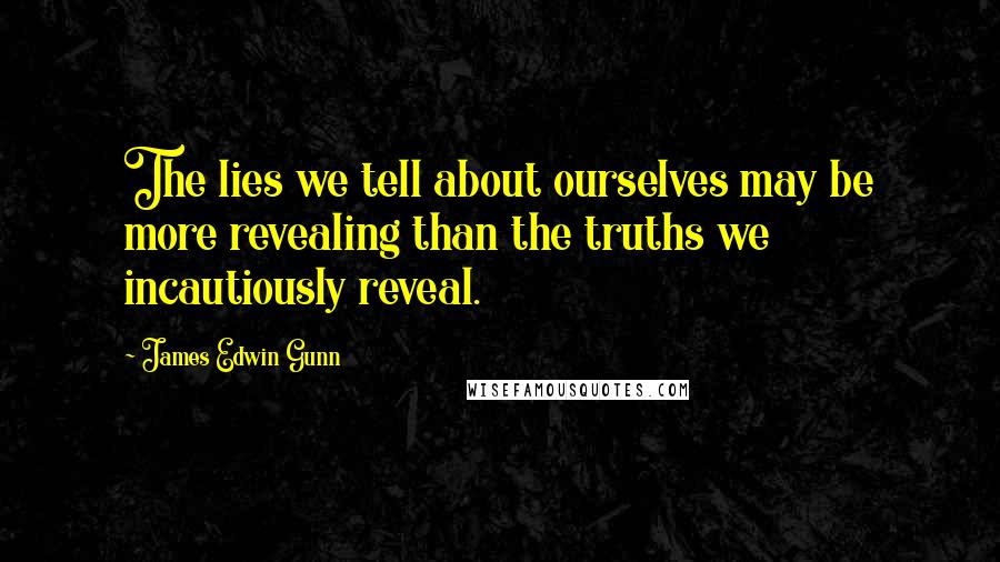 James Edwin Gunn Quotes: The lies we tell about ourselves may be more revealing than the truths we incautiously reveal.